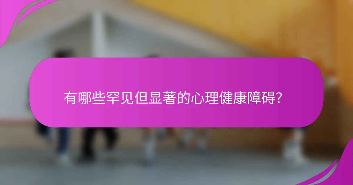 有哪些罕见但显著的心理健康障碍？