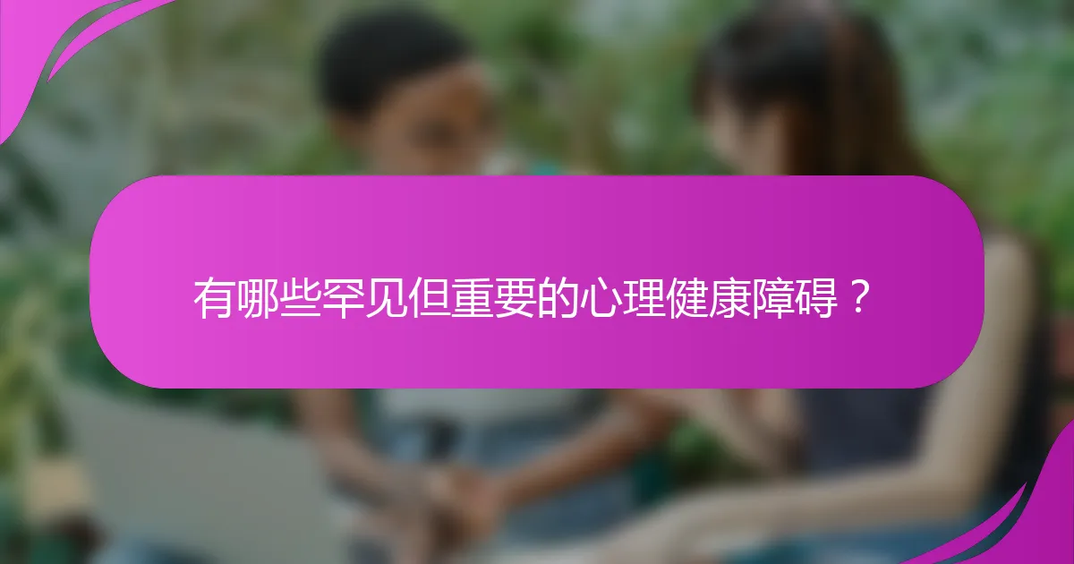 有哪些罕见但重要的心理健康障碍?