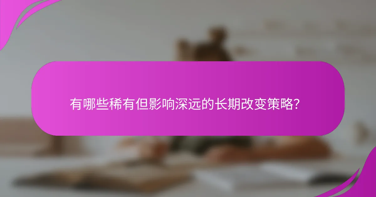 有哪些稀有但影响深远的长期改变策略？