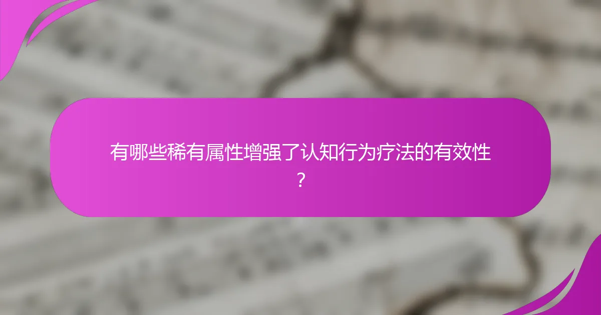 有哪些稀有属性增强了认知行为疗法的有效性？
