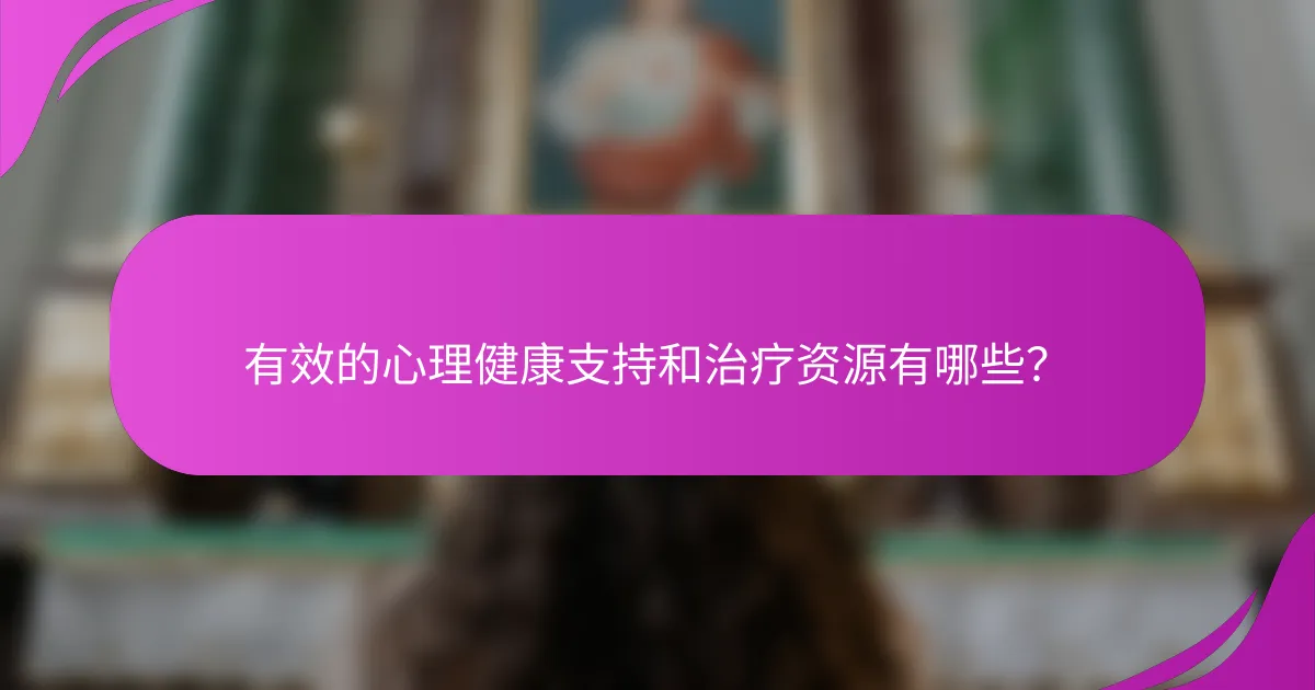 有效的心理健康支持和治疗资源有哪些?