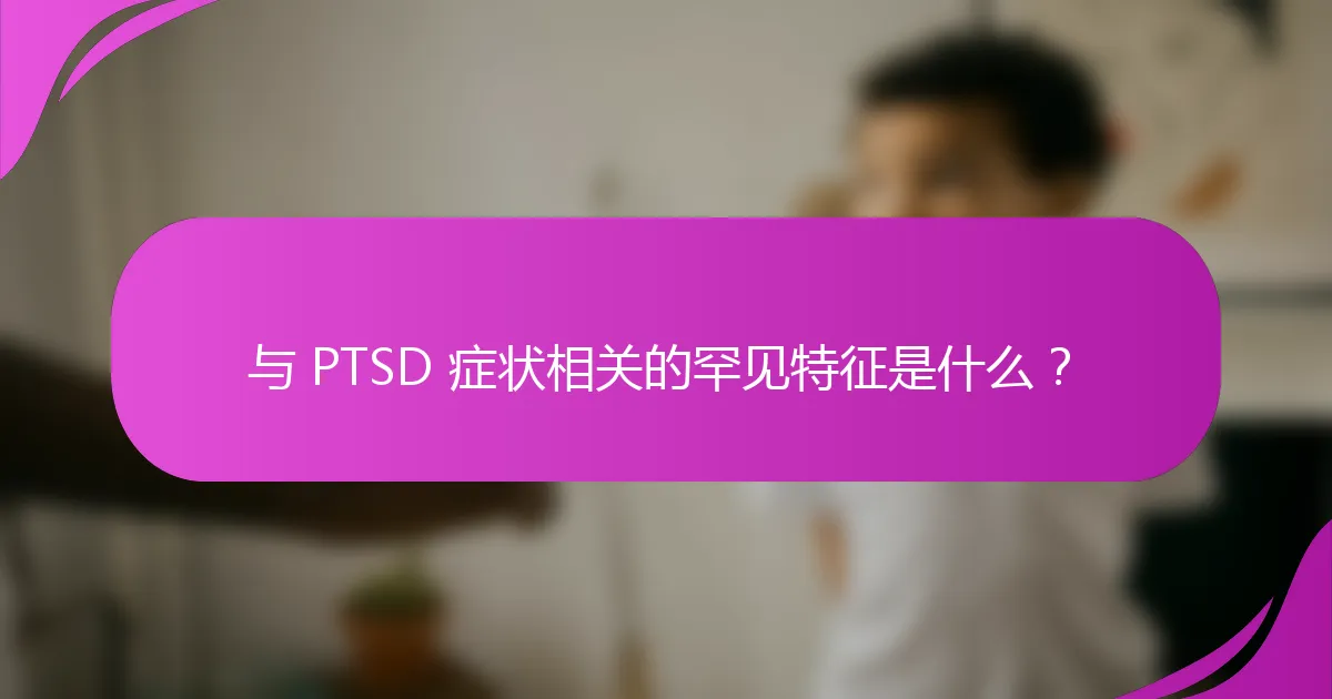 与 PTSD 症状相关的罕见特征是什么？