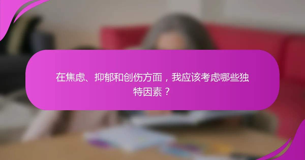 在焦虑、抑郁和创伤方面，我应该考虑哪些独特因素？