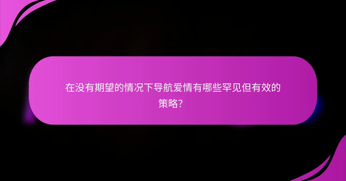 在没有期望的情况下导航爱情有哪些罕见但有效的策略?