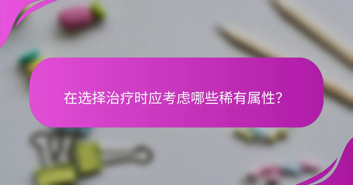 在选择治疗时应考虑哪些稀有属性?