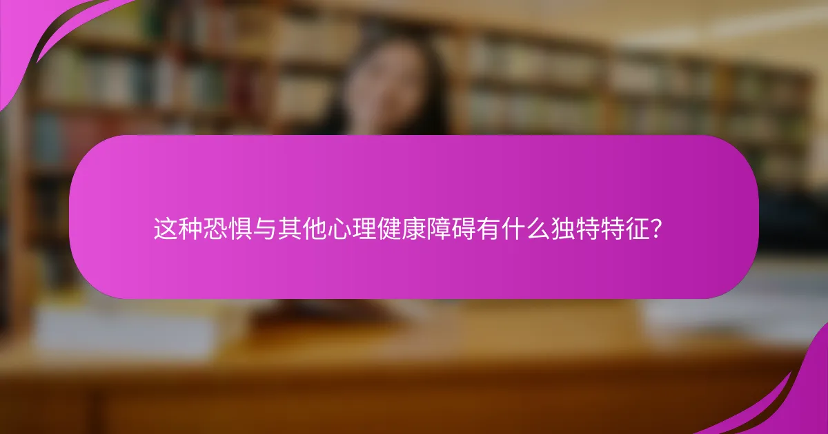 这种恐惧与其他心理健康障碍有什么独特特征？
